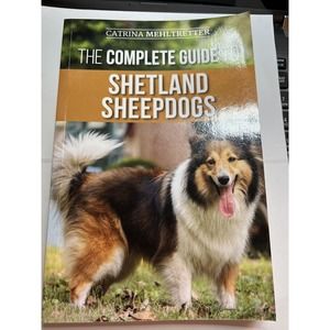 The Complete Guide to Shetland Sheepdogs : Finding, Raising, Training, Feeding,